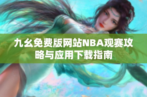 九幺免费版网站NBA观赛攻略与应用下载指南