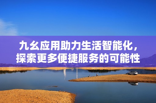 九幺应用助力生活智能化，探索更多便捷服务的可能性