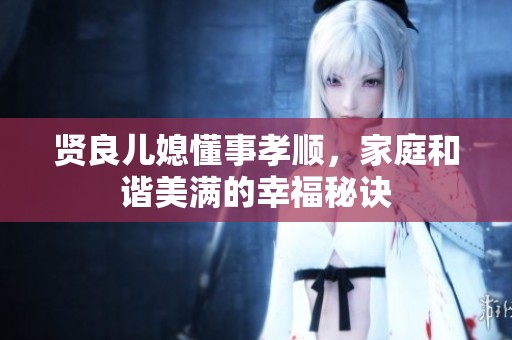 贤良儿媳懂事孝顺，家庭和谐美满的幸福秘诀