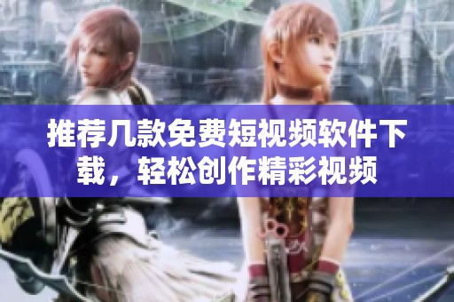 推荐几款免费短视频软件下载，轻松创作精彩视频