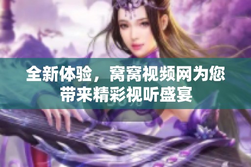 全新体验，窝窝视频网为您带来精彩视听盛宴