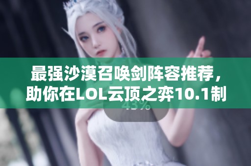 最强沙漠召唤剑阵容推荐，助你在LOL云顶之弈10.1制霸全场！