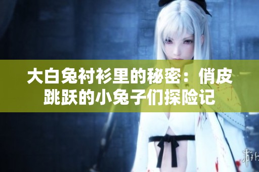 大白兔衬衫里的秘密：俏皮跳跃的小兔子们探险记