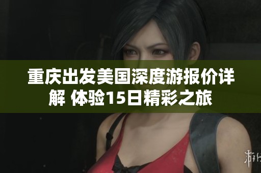 重庆出发美国深度游报价详解 体验15日精彩之旅