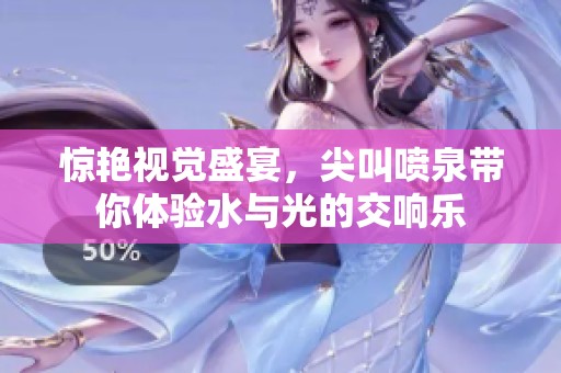 惊艳视觉盛宴，尖叫喷泉带你体验水与光的交响乐