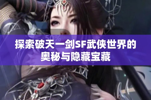 探索破天一剑SF武侠世界的奥秘与隐藏宝藏