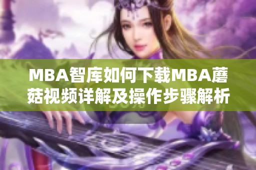MBA智库如何下载MBA蘑菇视频详解及操作步骤解析