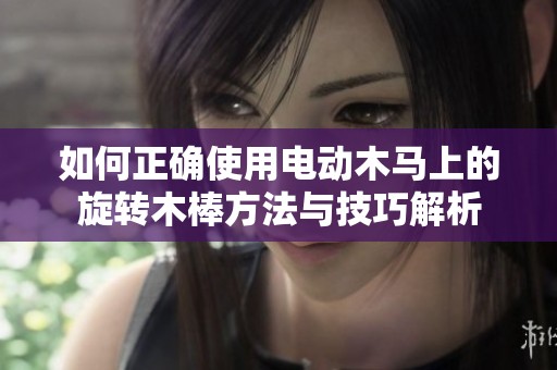 如何正确使用电动木马上的旋转木棒方法与技巧解析