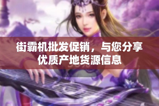 街霸机批发促销，与您分享优质产地货源信息