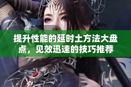 提升性能的延时土方法大盘点，见效迅速的技巧推荐