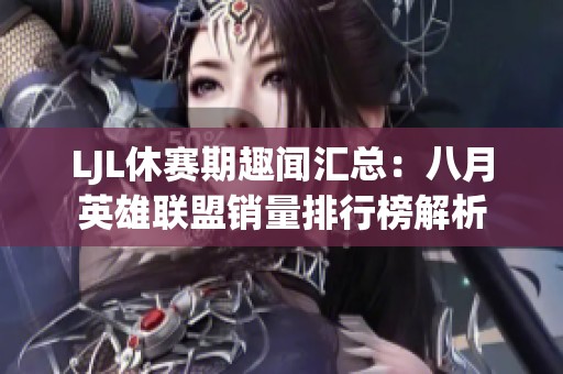 LJL休赛期趣闻汇总：八月英雄联盟销量排行榜解析