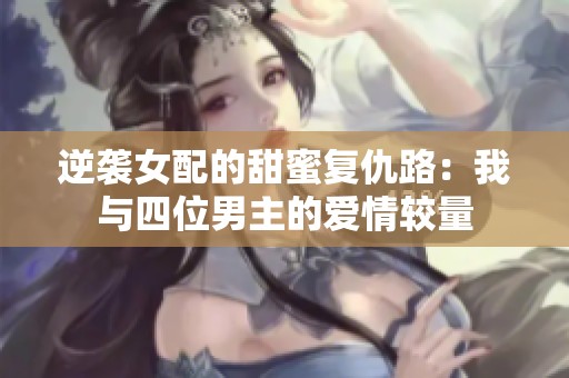 逆袭女配的甜蜜复仇路：我与四位男主的爱情较量