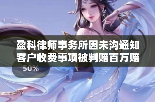 盈科律师事务所因未沟通知客户收费事项被判赔百万赔偿金