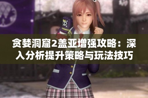 贪婪洞窟2盖亚增强攻略：深入分析提升策略与玩法技巧