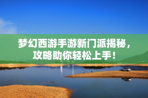 梦幻西游手游新门派揭秘，攻略助你轻松上手！