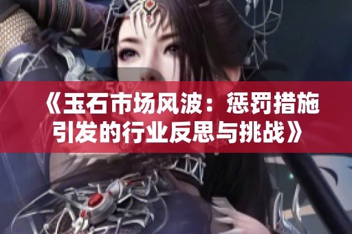 《玉石市场风波：惩罚措施引发的行业反思与挑战》
