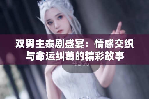 双男主泰剧盛宴：情感交织与命运纠葛的精彩故事