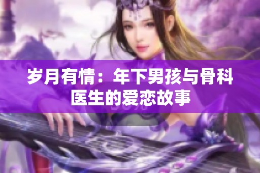 岁月有情：年下男孩与骨科医生的爱恋故事