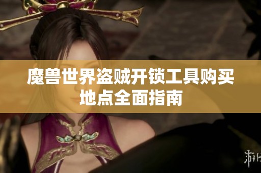 魔兽世界盗贼开锁工具购买地点全面指南