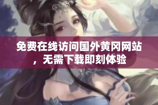 免费在线访问国外黄冈网站，无需下载即刻体验