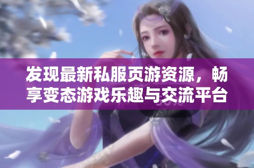 发现最新私服页游资源，畅享变态游戏乐趣与交流平台
