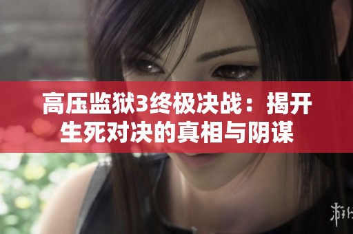 高压监狱3终极决战：揭开生死对决的真相与阴谋