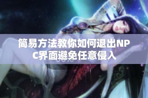 简易方法教你如何退出NPC界面避免任意侵入
