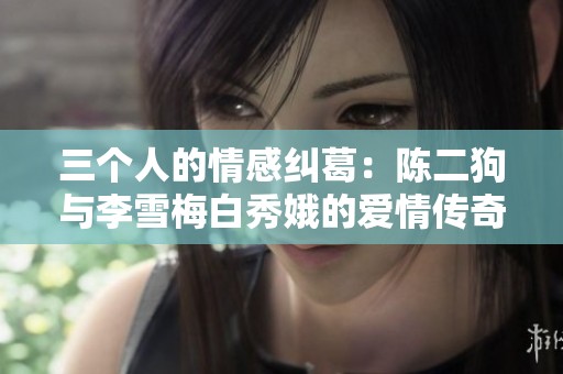 三个人的情感纠葛：陈二狗与李雪梅白秀娥的爱情传奇