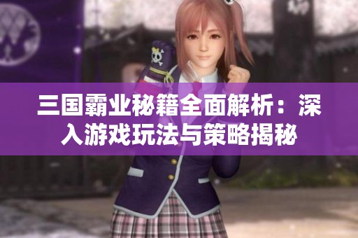 三国霸业秘籍全面解析：深入游戏玩法与策略揭秘