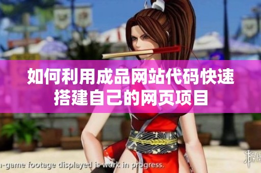 如何利用成品网站代码快速搭建自己的网页项目