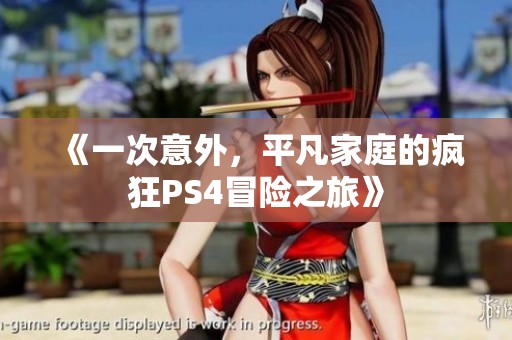 《一次意外，平凡家庭的疯狂PS4冒险之旅》