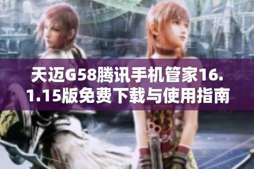 天迈G58腾讯手机管家16.1.15版免费下载与使用指南