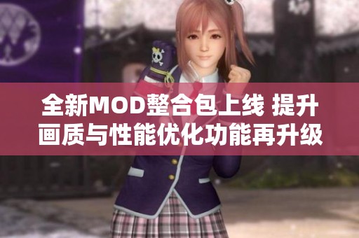 全新MOD整合包上线 提升画质与性能优化功能再升级