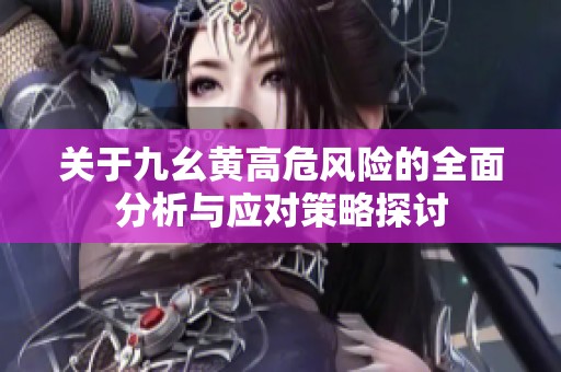 关于九幺黄高危风险的全面分析与应对策略探讨