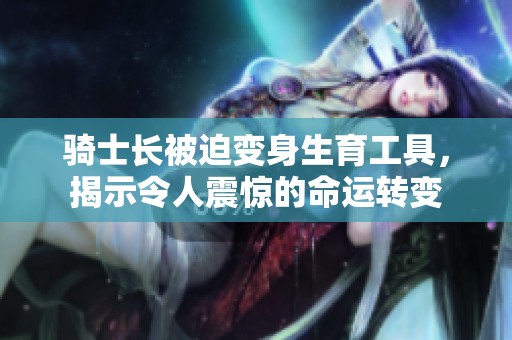 骑士长被迫变身生育工具，揭示令人震惊的命运转变