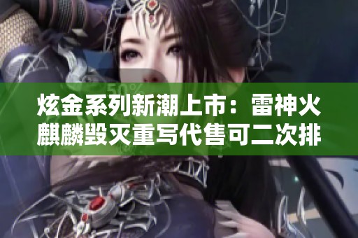 炫金系列新潮上市：雷神火麒麟毁灭重写代售可二次排位！