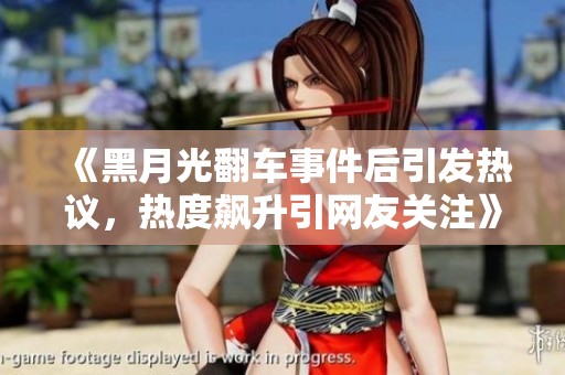 《黑月光翻车事件后引发热议，热度飙升引网友关注》