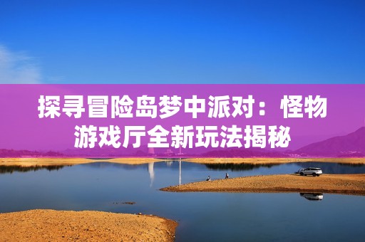 探寻冒险岛梦中派对：怪物游戏厅全新玩法揭秘