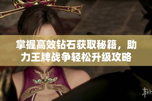 掌握高效钻石获取秘籍，助力王牌战争轻松升级攻略
