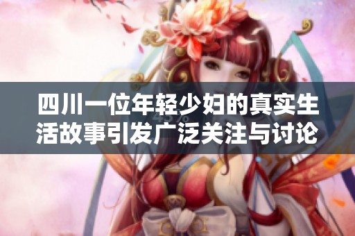 四川一位年轻少妇的真实生活故事引发广泛关注与讨论