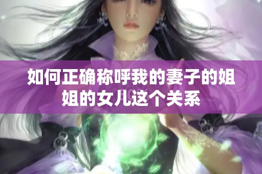 如何正确称呼我的妻子的姐姐的女儿这个关系