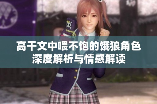 高干文中喂不饱的饿狼角色深度解析与情感解读