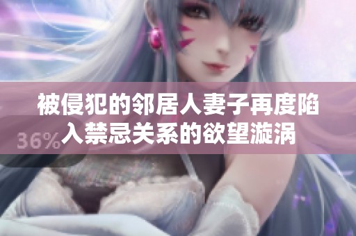被侵犯的邻居人妻子再度陷入禁忌关系的欲望漩涡