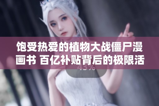 饱受热爱的植物大战僵尸漫画书 百亿补贴背后的极限活力竞技