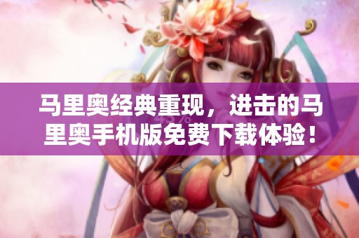 马里奥经典重现，进击的马里奥手机版免费下载体验！