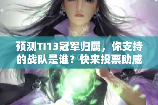 预测TI13冠军归属，你支持的战队是谁？快来投票助威吧！