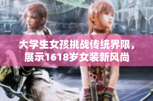 大学生女孩挑战传统界限，展示1618岁女装新风尚