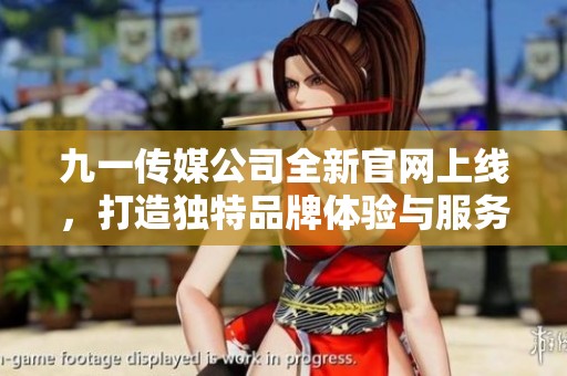 九一传媒公司全新官网上线，打造独特品牌体验与服务平台