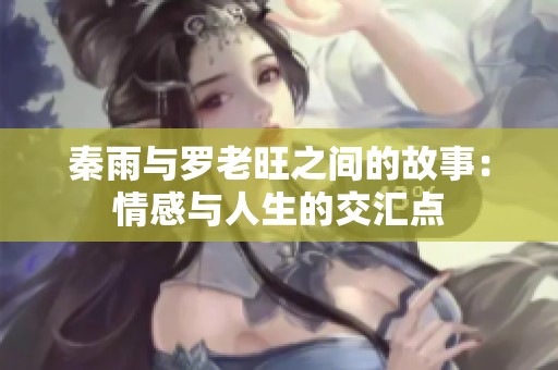 秦雨与罗老旺之间的故事：情感与人生的交汇点