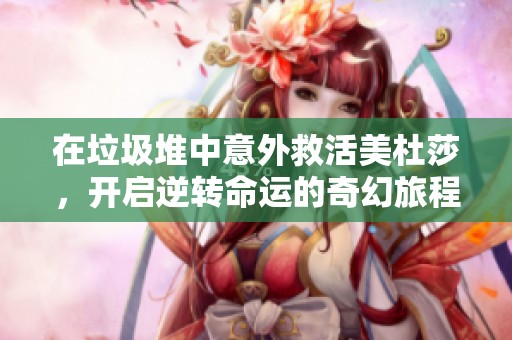 在垃圾堆中意外救活美杜莎，开启逆转命运的奇幻旅程